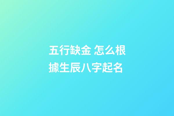 五行缺金 怎么根據生辰八字起名
